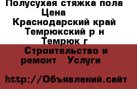 Полусухая стяжка пола › Цена ­ 140 - Краснодарский край, Темрюкский р-н, Темрюк г. Строительство и ремонт » Услуги   